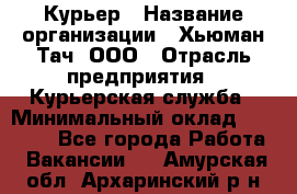 Курьер › Название организации ­ Хьюман Тач, ООО › Отрасль предприятия ­ Курьерская служба › Минимальный оклад ­ 25 000 - Все города Работа » Вакансии   . Амурская обл.,Архаринский р-н